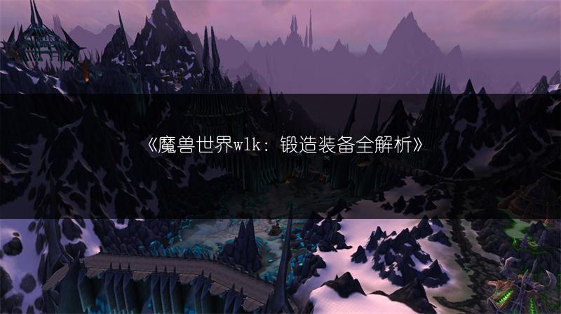《魔兽世界wlk：锻造装备全解析》