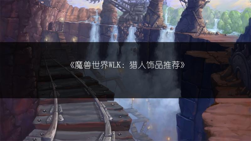 《魔兽世界WLK：猎人饰品推荐》