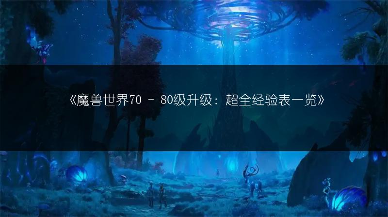 《魔兽世界70 - 80级升级：超全经验表》