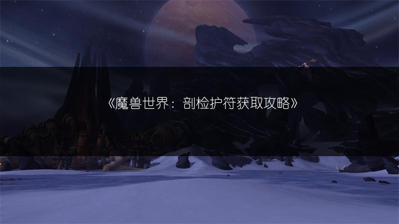 《魔兽世界：剖检护符获取攻略》