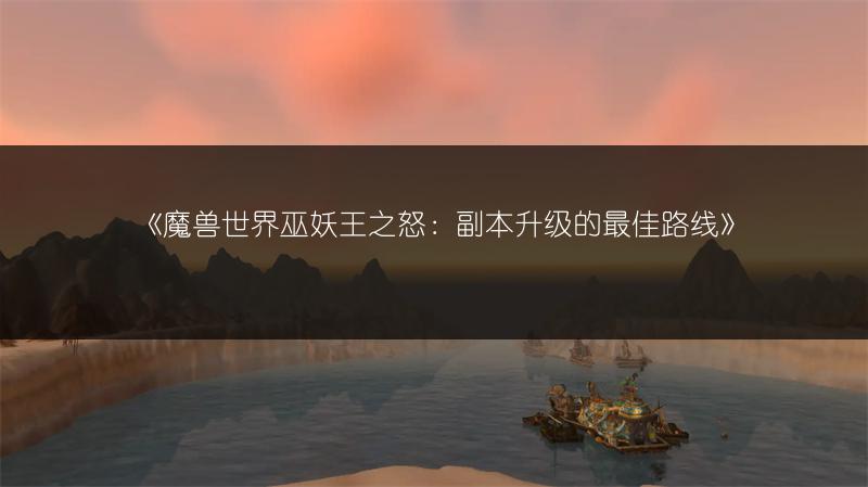 《魔兽世界巫妖王之怒：副本升级的最佳路线》