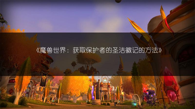 《魔兽世界：获取保护者的圣洁徽记的方法》