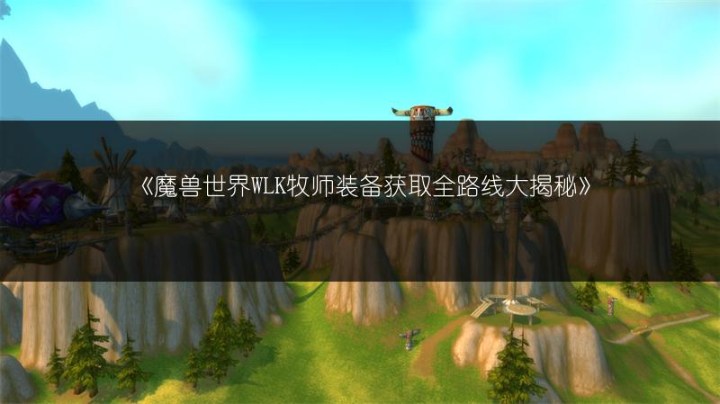 《魔兽世界WLK牧师装备获取全路线大揭秘》