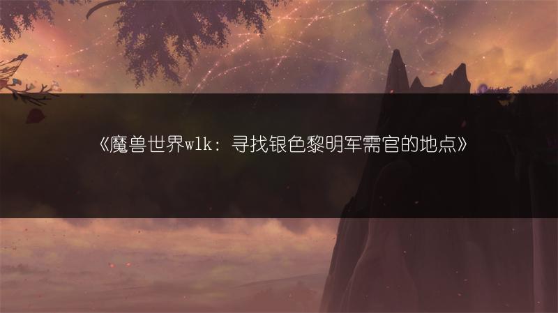 《魔兽世界wlk：寻找银色黎明军需官的地点》