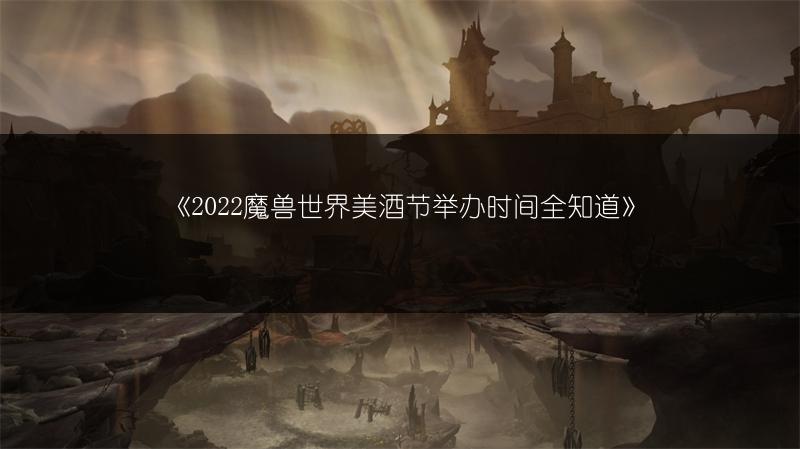 《2022魔兽世界美酒节举办时间全知道》