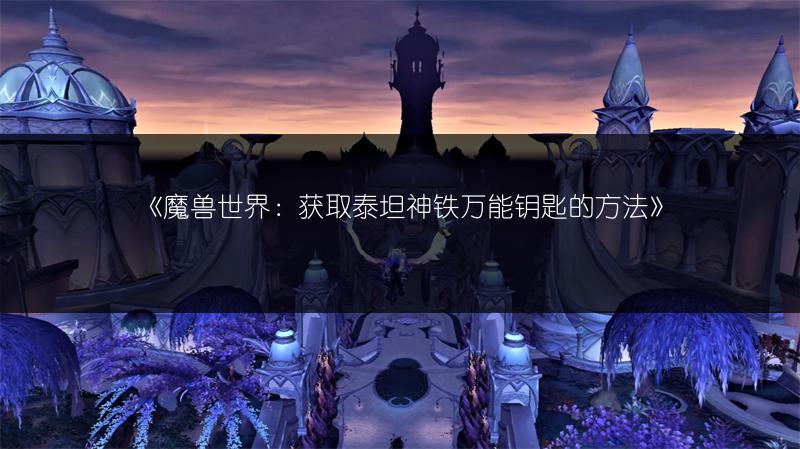 《魔兽世界：获取泰坦神铁万能钥匙的方法》
