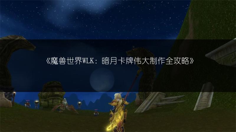 《魔兽世界WLK：暗月卡牌伟大制作全攻略》