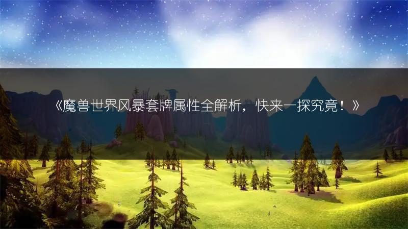 《魔兽世界风暴套牌属性全解析，快来一探究竟！》