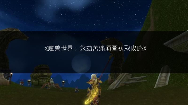 《魔兽世界：永劫苦痛项圈获取攻略》