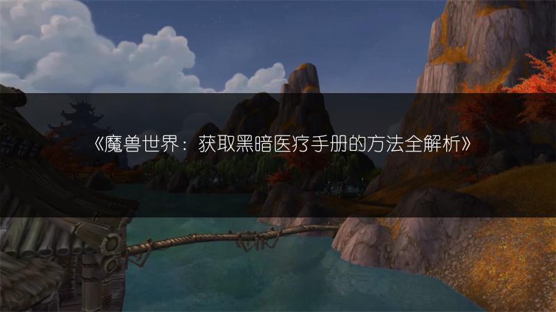 《魔兽世界：获取黑暗医疗手册的方法全解析》