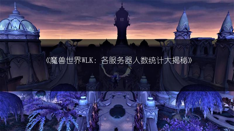 《魔兽世界WLK：各服务器人数统计大揭秘》