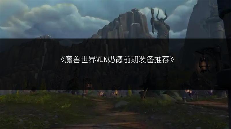 《魔兽世界WLK奶德前期装备推荐》