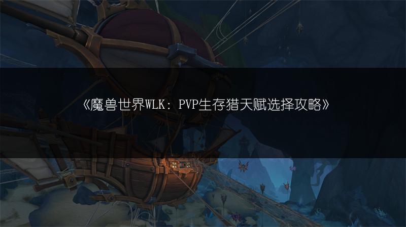 《魔兽世界WLK：PVP生存猎天赋选择攻略》