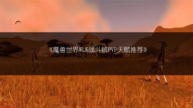 《魔兽世界WLK战斗贼PVP天赋推荐》