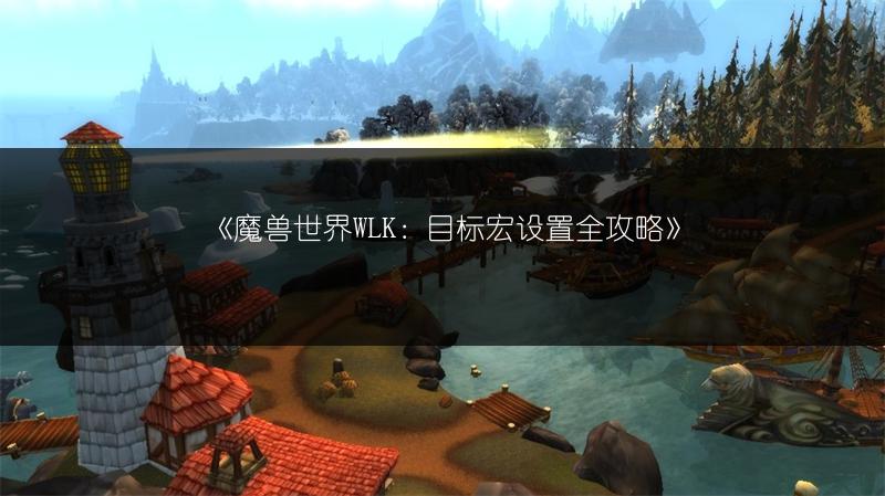 《魔兽世界WLK：目标宏设置全攻略》