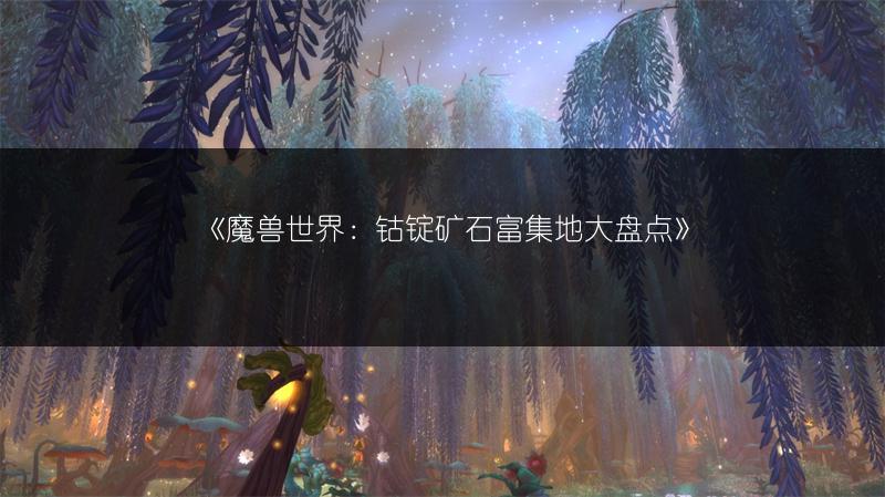 《魔兽世界：钴锭矿石富集地大盘点》