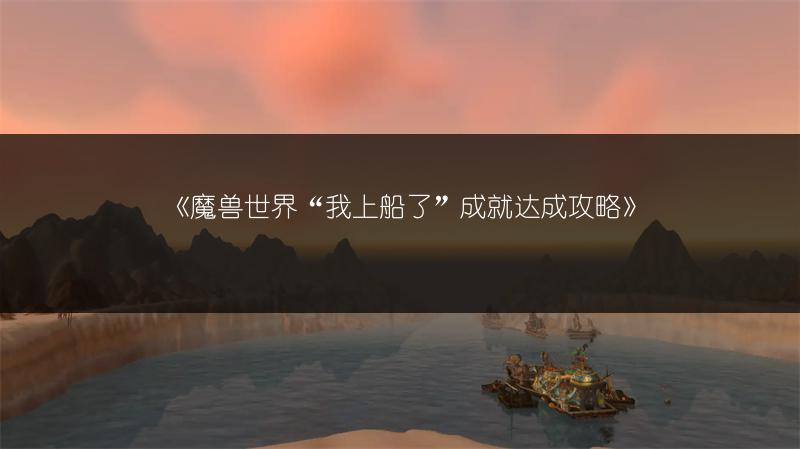 《魔兽世界“我上船了”成就达成攻略》