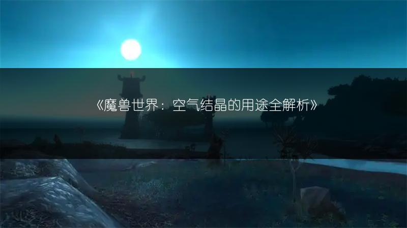 《魔兽世界：空气结晶的用途全解析》