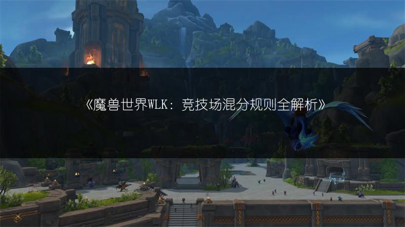 《魔兽世界WLK：竞技场混分规则全解析》