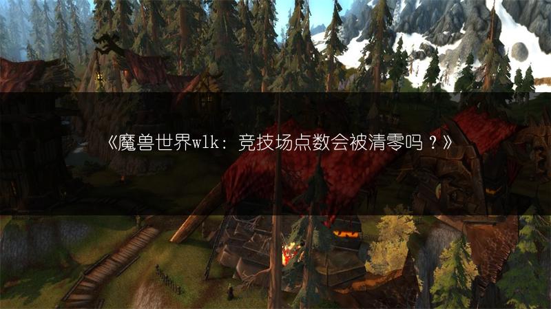 《魔兽世界wlk：竞技场点数会被清零吗？》