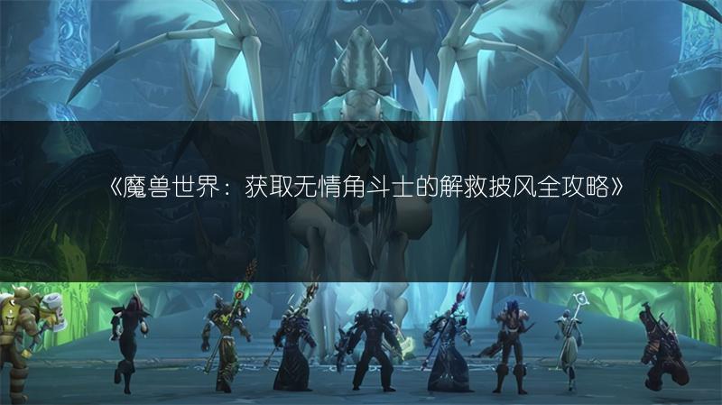 《魔兽世界：获取无情角斗士的解救披风全攻略》