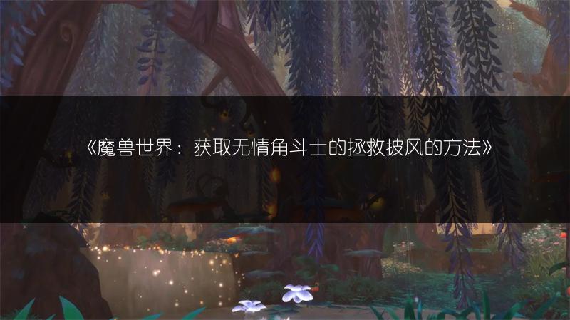 《魔兽世界：获取无情角斗士的拯救披风的方法》
