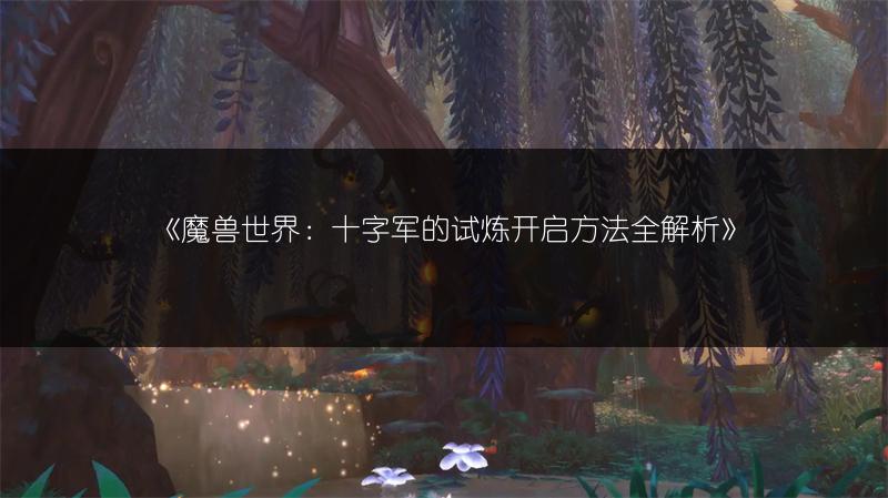 《魔兽世界：十字军的试炼开启方法全解析》