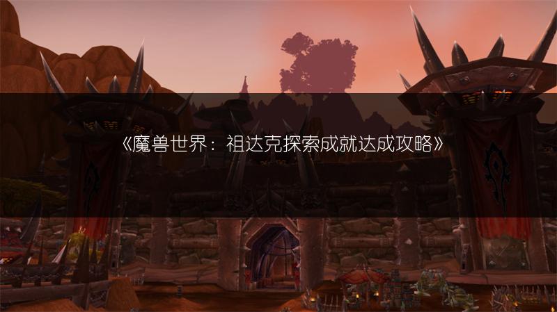 《魔兽世界：祖达克探索成就达成攻略》