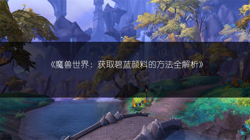 《魔兽世界：获取碧蓝颜料的方法全解析》