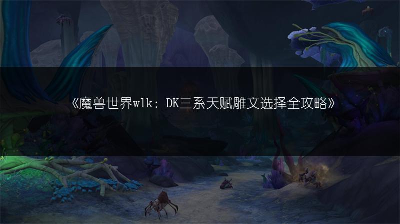 《魔兽世界wlk：DK三系天赋雕文选择全攻略》