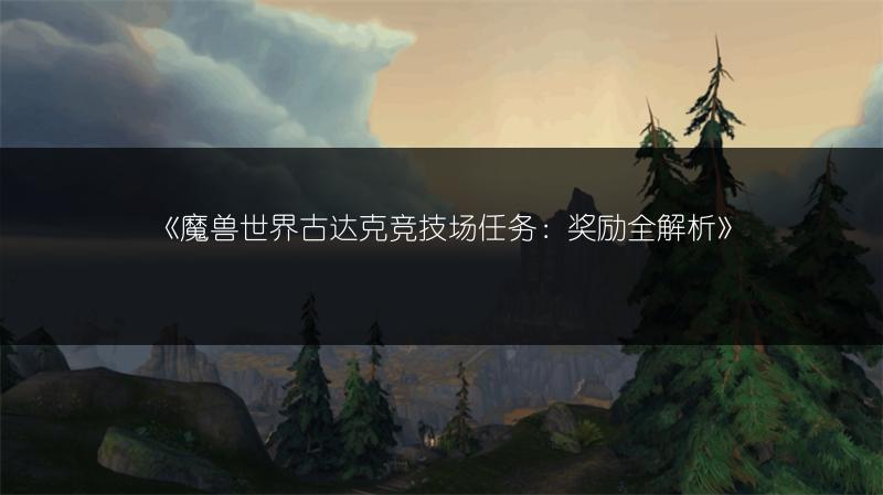 《魔兽世界古达克竞技场任务：奖励全解析》