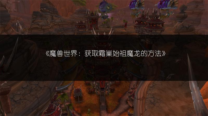 《魔兽世界：获取霜巢始祖魔龙的方法》
