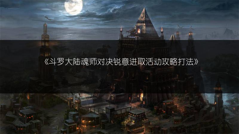 《斗罗大陆魂师对决锐意进取活动攻略打法》