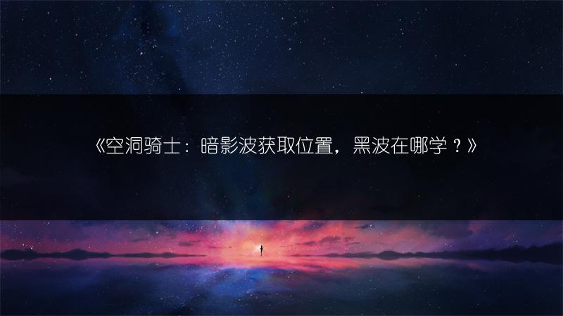 《空洞骑士：暗影波获取位置，黑波在哪学？》