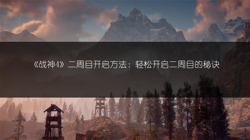 《战神4》二周目开启方法：轻松开启二周目的秘诀