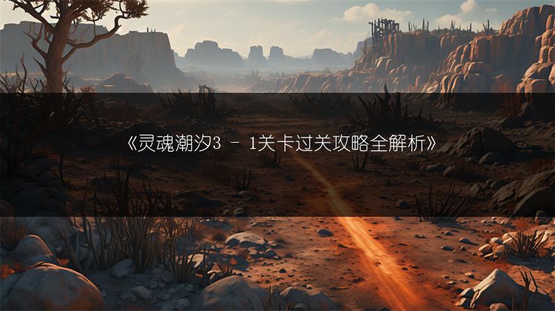 《灵魂潮汐3 - 1关卡过关攻略全解析》