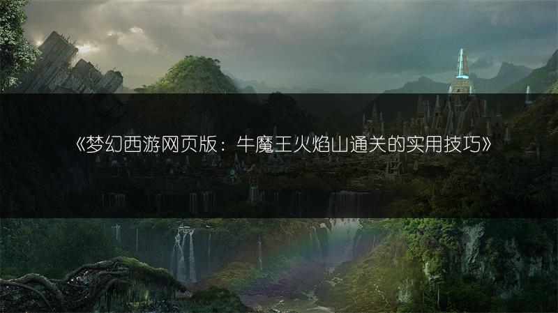 《梦幻西游网页版：牛魔王火焰山通关的实用技巧》