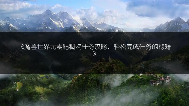《魔兽世界元素粘稠物任务攻略，轻松完成任务的秘籍》