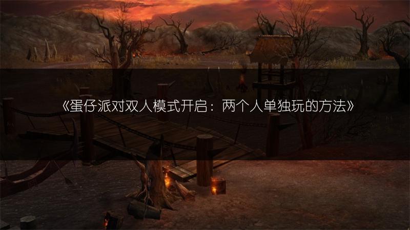 《蛋仔派对双人模式开启：两个人单独玩的方法》