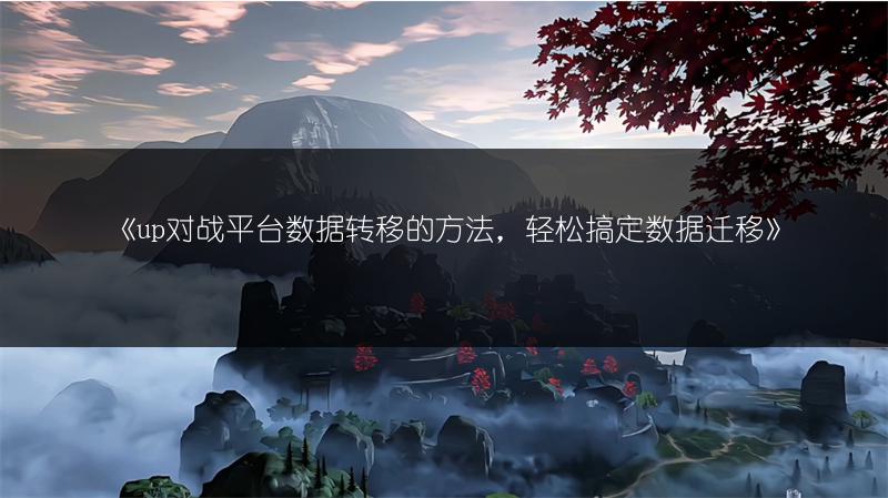 《up对战平台数据转移的方法，轻松搞定数据迁移》