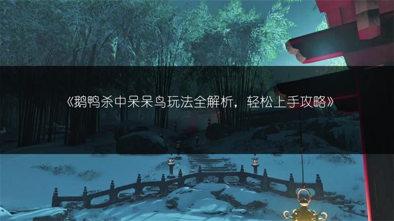 《鹅鸭杀中呆呆鸟玩法全解析，轻松上手攻略》