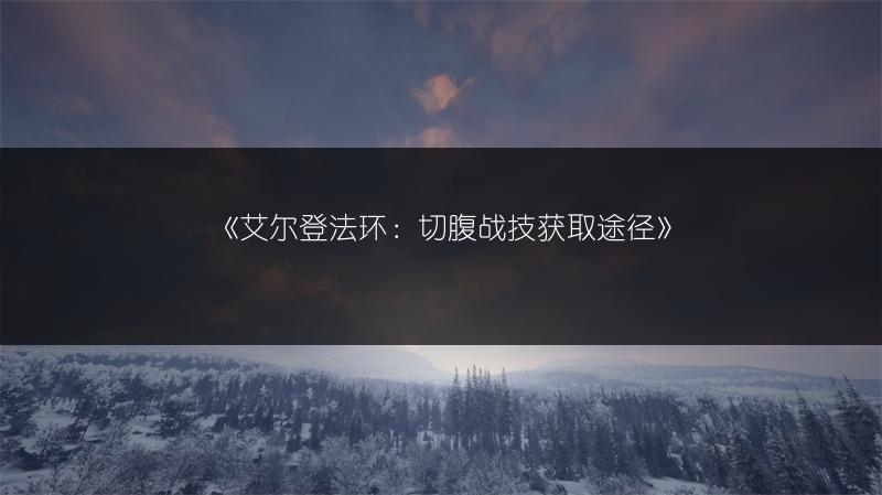 《艾尔登法环：切腹战技获取途径》