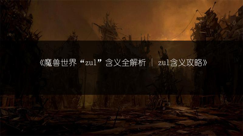 《魔兽世界“zul”含义全解析 | zul含义攻略》