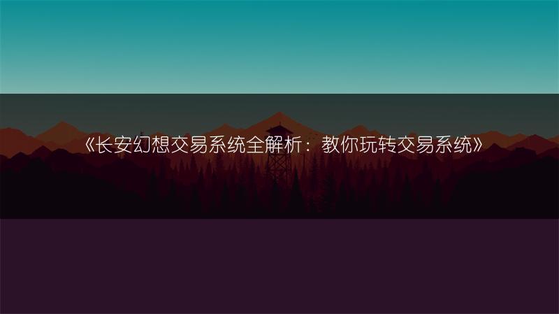 《长安幻想交易系统全解析：教你玩转交易系统》