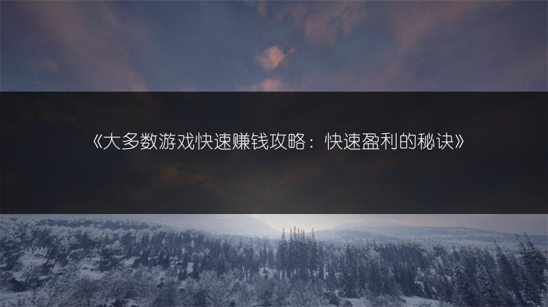 《大多数游戏快速赚钱攻略：快速盈利的秘诀》