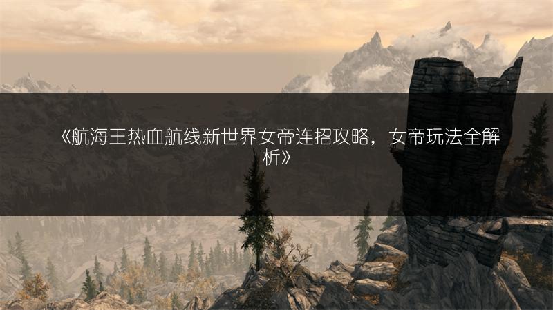 《航海王热血航线新世界女帝连招攻略，女帝玩法全解析》