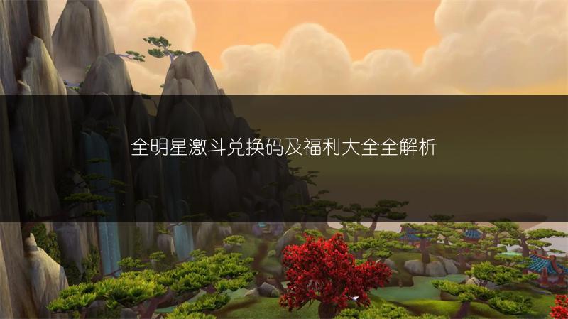 全明星激斗兑换码及福利大全全解析