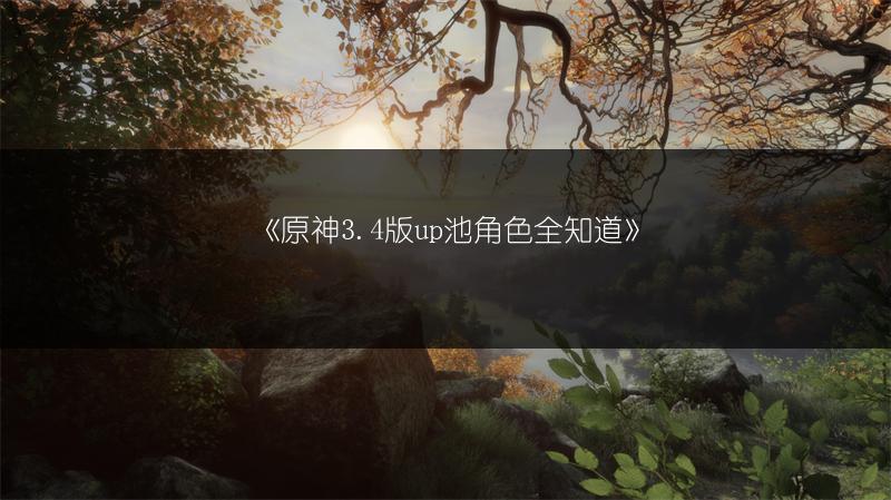 《原神3.4版up池角色全知道》