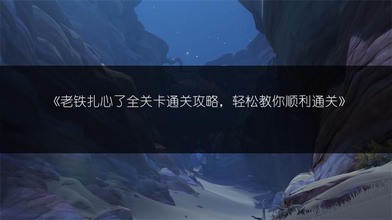 《老铁扎心了全关卡通关攻略，轻松教你顺利通关》