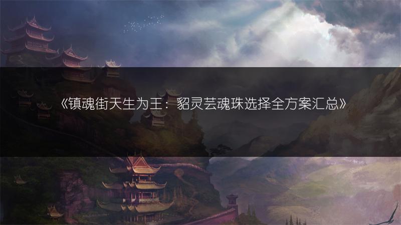 《镇魂街天生为王：貂灵芸魂珠选择全方案汇总》